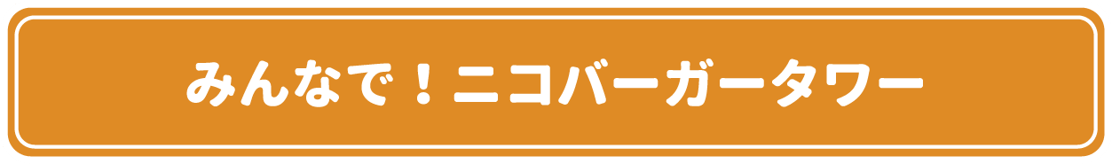みんなで！ニコバーガータワー