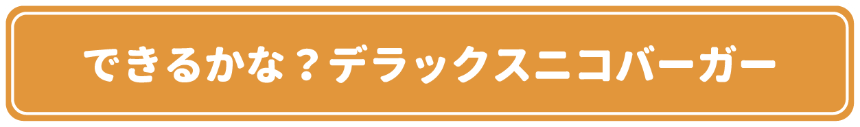 できるかな？デラックスニコバーガー